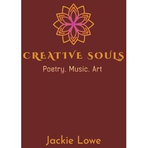 Lowe, Jackie Creative Souls: Poetry, Music, Art Lowe, Jackie Creative Souls: Poetry, Music, Art