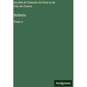 Société de l'Histoire de Paris Bulletin: Tome 4 Société de l'Histoire de Paris Bulletin: Tome 4