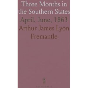 Arthur James Lyon, Fremantle Three Months in the Southern States: April, June, 1863 Arthur James Lyon, Fremantle Three Months in the Southern States: April, June, 1863
