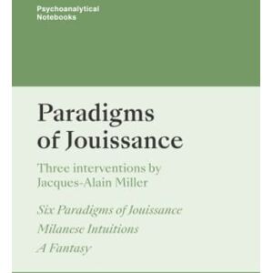 Miller, Jacques-Alain Paradigms of Jouissance: London Society of the New Lacanian School Miller, Jacques-Alain Paradigms of Jouissance: London Society of the New Lacanian School