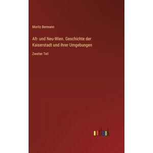 Bermann, Moritz Alt- und Neu-Wien. Geschichte der Kaiserstadt und ihrer Umgebungen: Zweiter Teil Bermann, Moritz Alt- und Neu-Wien. Geschichte der Kaiserstadt und ihrer Umgebungen: Zweiter Teil