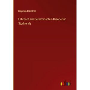 Günther, Siegmund Lehrbuch der Determinanten-Theorie für Studirende Günther, Siegmund Lehrbuch der Determinanten-Theorie für Studirende