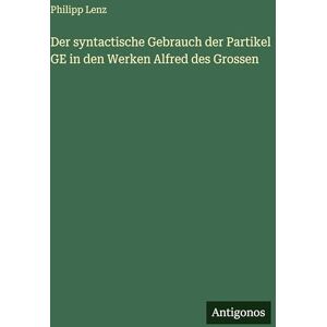 Lenz, Philipp Der syntactische Gebrauch der Partikel GE in den Werken Alfred des Grossen Lenz, Philipp Der syntactische Gebrauch der Partikel GE in den Werken Alfred des Grossen