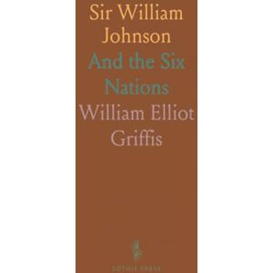 William Elliot, Griffis Sir William Johnson: And the Six Nations William Elliot, Griffis Sir William Johnson: And the Six Nations