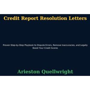 Quellwright, Arieston Credit Report Resolution Letters: Proven Step-by-Step Playbook to Dispute Errors, Remove Inaccuracies, and Legally Boost Your Credit Scores Quellwright, Arieston Credit Report Resolution Letters: Proven Step-by-Step Playbook to Dispute Errors, Remove Inaccuracies, and Legally Boost Your Credit Scores