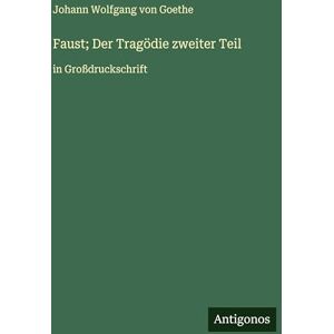 Goethe, J Faust; Der Tragödie zweiter Teil: in Großdruckschrift Goethe, J Faust; Der Tragödie zweiter Teil: in Großdruckschrift