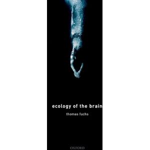 Fuchs, Thomas Ecology of the Brain: The phenomenology and biology of the embodied mind (International Perspectives In Philosophy & Psychiatry) Fuchs, Thomas Ecology of the Brain: The phenomenology and biology of the embodied mind (International Perspectives In Philosophy & Psychiatry)