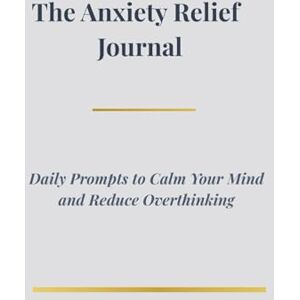 Edenareia The Anxiety Relief Journal: Daily Prompts to Calm Your Mind and Reduce Overthinking Edenareia The Anxiety Relief Journal: Daily Prompts to Calm Your Mind and Reduce Overthinking