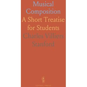 Charles Villiers, Stanford Musical Composition: A Short Treatise for Students Charles Villiers, Stanford Musical Composition: A Short Treatise for Students
