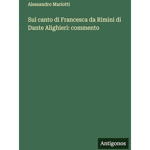 Mariotti, Alessandro Sul canto di Francesca da Rimini di Dante Alighieri: commento Mariotti, Alessandro Sul canto di Francesca da Rimini di Dante Alighieri: commento