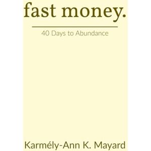 Mayard, Karmély-Ann Kerrysha Fast Money: 40 Days to Abundance Biblical Financial Breakthrough Strategies 177 pages Mayard, Karmély-Ann Kerrysha Fast Money: 40 Days to Abundance Biblical Financial Breakthrough Strategies 177 pages
