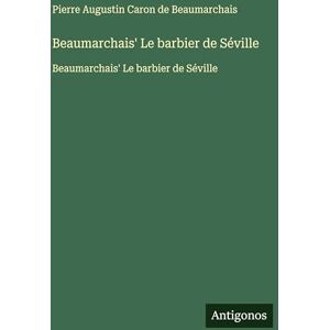 Beaumarchais, Pierre Augustin Caron De Beaumarchais' Le barbier de Séville: Beaumarchais' Le barbier de Séville Beaumarchais, Pierre Augustin Caron De Beaumarchais' Le barbier de Séville: Beaumarchais' Le barbier de Séville