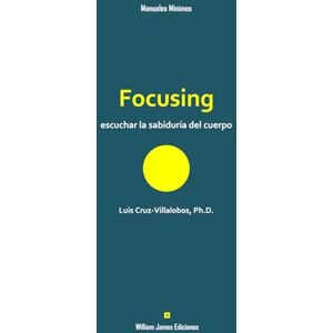 Cruz-Villalobos PhD, Luis Focusing: escuchar la sabiduría del cuerpo: 2 (Manuales Mínimos William James Ediciones) Cruz-Villalobos PhD, Luis Focusing: escuchar la sabiduría del cuerpo: 2 (Manuales Mínimos William James Ediciones)