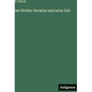 Kösch, W Der Dichter Horatius und seine Zeit Kösch, W Der Dichter Horatius und seine Zeit