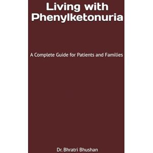 Bhushan, Dr. Bhratri Living with Phenylketonuria: A Complete Guide for Patients and Families Bhushan, Dr. Bhratri Living with Phenylketonuria: A Complete Guide for Patients and Families