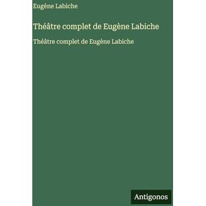 Labiche, Eugène Théâtre complet de Eugène Labiche: Théâtre complet de Eugène Labiche Labiche, Eugène Théâtre complet de Eugène Labiche: Théâtre complet de Eugène Labiche