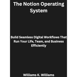 Williams, Williams K. The Notion Operating System: Build Seamless Digital Workflows That Run Your Life, Team, and Business Efficiently (The Digital Mastery Collection) Williams, Williams K. The Notion Operating System: Build Seamless Digital Workflows That Run Your Life, Team, and Business Efficiently (The Digital Mastery Collection)