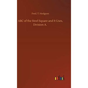 Hodgson, Fred T ABC of the Steel Square and It Uses, Division A. Hodgson, Fred T ABC of the Steel Square and It Uses, Division A.