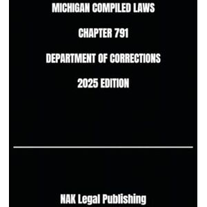 Legal Publishing, NAK MICHIGAN COMPILED LAWS CHAPTER 791 DEPARTMENT OF CORRECTIONS 2025 EDITION Legal Publishing, NAK MICHIGAN COMPILED LAWS CHAPTER 791 DEPARTMENT OF CORRECTIONS 2025 EDITION