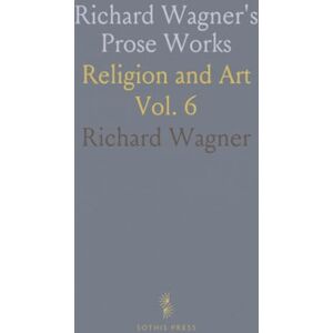Richard, Wagner Richard Wagner's Prose Works: Religion and Art Richard, Wagner Richard Wagner's Prose Works: Religion and Art