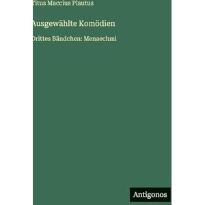 Plautus, Titus Maccius Ausgewählte Komödien: Drittes Bändchen: Menaechmi Plautus, Titus Maccius Ausgewählte Komödien: Drittes Bändchen: Menaechmi