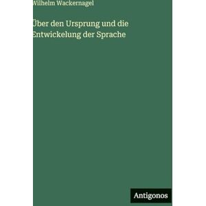 Wackernagel, Wilhelm Über den Ursprung und die Entwickelung der Sprache Wackernagel, Wilhelm Über den Ursprung und die Entwickelung der Sprache