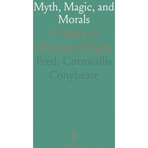 Fred; Cornwallis, Conybeare Myth, Magic, and Morals: A Study of Christian Origins Fred; Cornwallis, Conybeare Myth, Magic, and Morals: A Study of Christian Origins