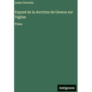 Girardez, Louis Exposé de la doctrine de Gerson sur l'église: Thèse Girardez, Louis Exposé de la doctrine de Gerson sur l'église: Thèse