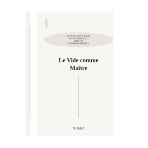 Hao, N. LE VIDE COMME MAÎTRE: Et si le vide n'était pas un manque... Mais un commencement ? Hao, N. LE VIDE COMME MAÎTRE: Et si le vide n'était pas un manque... Mais un commencement ?