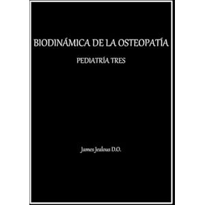Jealous D.O., James BIODINÁMICA DE LA OSTEOPATÍA PEDIATRÍA TRES Jealous D.O., James BIODINÁMICA DE LA OSTEOPATÍA PEDIATRÍA TRES