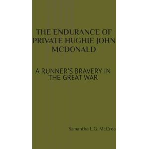 McCrea, Samantha L.G. THE ENDURANCE OF PRIVATE HUGHIE JOHN MCDONALD: A RUNNER’S BRAVERY IN THE GREAT WAR (The Great War Series) McCrea, Samantha L.G. THE ENDURANCE OF PRIVATE HUGHIE JOHN MCDONALD: A RUNNER’S BRAVERY IN THE GREAT WAR (The Great War Series)