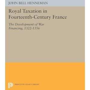 Henneman, John Bell Royal Taxation in Fourteenth-Century France: The Development of War Financing, 1322-1359 (Princeton Legacy Library): 1443 Henneman, John Bell Royal Taxation in Fourteenth-Century France: The Development of War Financing, 1322-1359 (Princeton Legacy Library): 1443