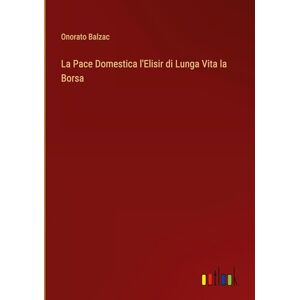 Balzac, Onorato La Pace Domestica l'Elisir di Lunga Vita la Borsa Balzac, Onorato La Pace Domestica l'Elisir di Lunga Vita la Borsa