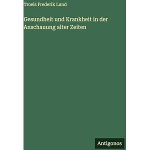 Lund, Troels Frederik Gesundheit und Krankheit in der Anschauung alter Zeiten Lund, Troels Frederik Gesundheit und Krankheit in der Anschauung alter Zeiten