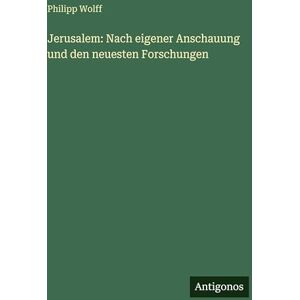 Wolff, Philipp Jerusalem: Nach eigener Anschauung und den neuesten Forschungen Wolff, Philipp Jerusalem: Nach eigener Anschauung und den neuesten Forschungen