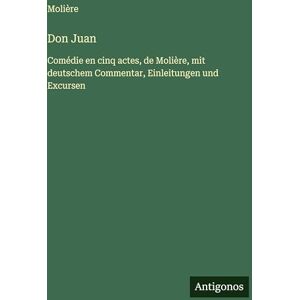 Molière Don Juan: Comédie en cinq actes, de , mit deutschem Commentar, Einleitungen und Excursen Molière Don Juan: Comédie en cinq actes, de , mit deutschem Commentar, Einleitungen und Excursen