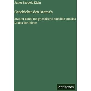 Klein, Julius Leopold Geschichte des Drama's: Zweiter Band: Die griechische Komödie und das Drama der Römer Klein, Julius Leopold Geschichte des Drama's: Zweiter Band: Die griechische Komödie und das Drama der Römer