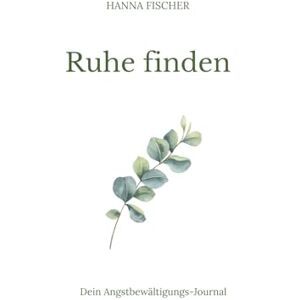 Fischer, Hanna Ruhe finden. Dein Angstbewältigungsjournal.: Finde deinen Weg zur inneren Gelassenheit mit diesem achtsamen Journal. Fischer, Hanna Ruhe finden. Dein Angstbewältigungsjournal.: Finde deinen Weg zur inneren Gelassenheit mit diesem achtsamen Journal.