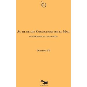Sy, Ousmane Au Fil De Mes Convictions Sur Le Mali D'aujourd'hui Et De Demain Sy, Ousmane Au Fil De Mes Convictions Sur Le Mali D'aujourd'hui Et De Demain