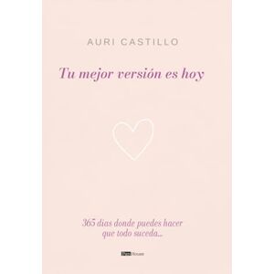 Castillo, Auri Tu mejor versión es hoy: 365 días donde puedes hacer que todo suceda Castillo, Auri Tu mejor versión es hoy: 365 días donde puedes hacer que todo suceda