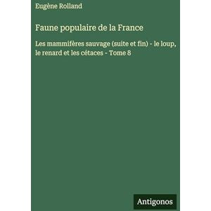 Rolland, Eugène Faune populaire de la France: Les mammifères sauvage (suite et fin) le loup, le renard et les cétaces Tome 8 Rolland, Eugène Faune populaire de la France: Les mammifères sauvage (suite et fin) le loup, le renard et les cétaces Tome 8