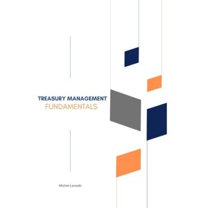 LAVOSKI, MICHEL TREASURY MANAGEMENT FUNDAMENTALS: BECOME A CERTIFIED TREASURY MANAGER LAVOSKI, MICHEL TREASURY MANAGEMENT FUNDAMENTALS: BECOME A CERTIFIED TREASURY MANAGER