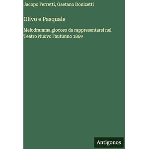 Donizetti, Gaetano Olivo e Pasquale: Melodramma giocoso da rappresentarsi nel Teatro Nuovo l'autunno 1869 Donizetti, Gaetano Olivo e Pasquale: Melodramma giocoso da rappresentarsi nel Teatro Nuovo l'autunno 1869