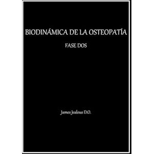 Jealous D.O., James BIODINÁMICA DE LA OSTEOPATÍA FASE DOS Jealous D.O., James BIODINÁMICA DE LA OSTEOPATÍA FASE DOS