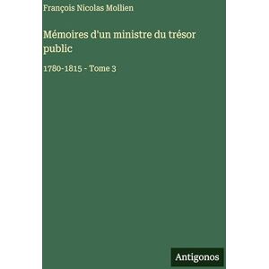 Mollien, François Nicolas Mémoires d'un ministre du trésor public: 1780-1815 Tome 3 Mollien, François Nicolas Mémoires d'un ministre du trésor public: 1780-1815 Tome 3