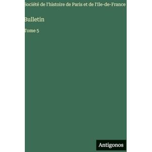 Société de l'Histoire de Paris Bulletin: Tome 5 Société de l'Histoire de Paris Bulletin: Tome 5