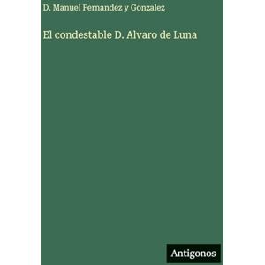 Fernandez Y Gonzalez, D Manuel El condestable D. Alvaro de Luna Fernandez Y Gonzalez, D Manuel El condestable D. Alvaro de Luna