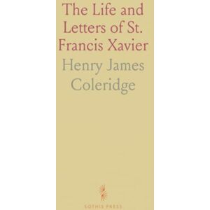 Henry James, Coleridge The Life and Letters of St. Francis Xavier Henry James, Coleridge The Life and Letters of St. Francis Xavier