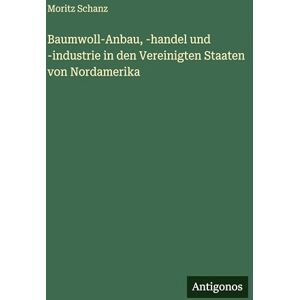Schanz, Moritz Baumwoll-Anbau, -handel und -industrie in den Vereinigten Staaten von Nordamerika Schanz, Moritz Baumwoll-Anbau, -handel und -industrie in den Vereinigten Staaten von Nordamerika