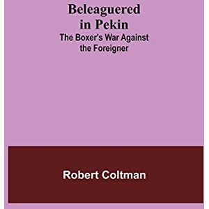 Coltman, Robert Beleaguered In Pekin: The Boxer'S War Against The Foreigner Coltman, Robert Beleaguered In Pekin: The Boxer'S War Against The Foreigner